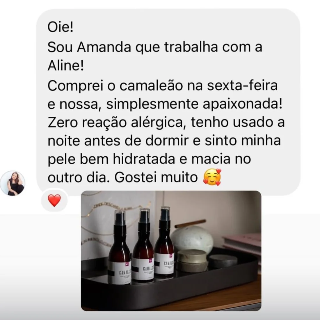 Mensagem de Amanda no Direct: “Comprei o camaleão na sexta-feira e nossa, simplesmente apaixonada! Zero reação alérgica, tenho usado a noite antes de dormir e sinto minha pele bem hidratada e macia no outro dia. Gostei muito”, acompanhada de uma foto de três frascos do Camaleão sobre uma bandeja.